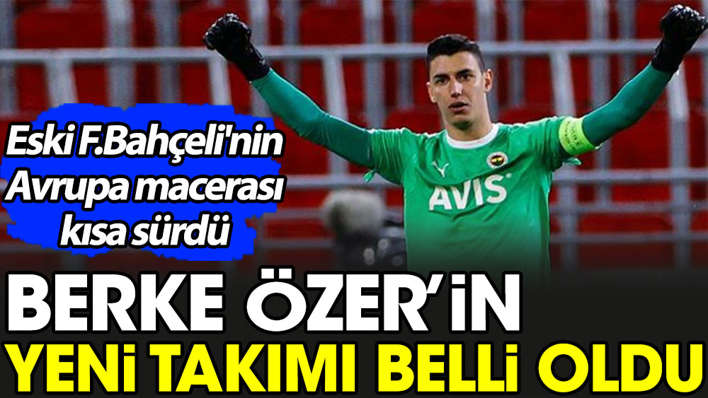 Berke Özer'in yeni takımı belli oldu. Eski Fenerbahçeli'nin Avrupa macerası kısa sürdü