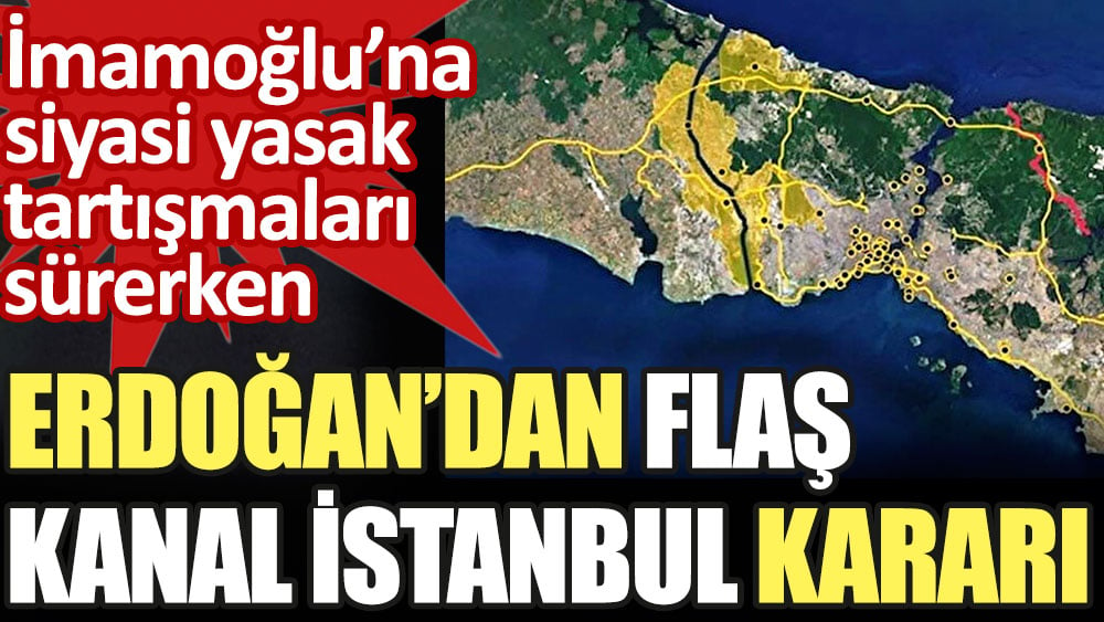 İmamoğlu'na siyasi yasak tartışmaları sürerken Erdoğan'dan flaş Kanal İstanbul kararı