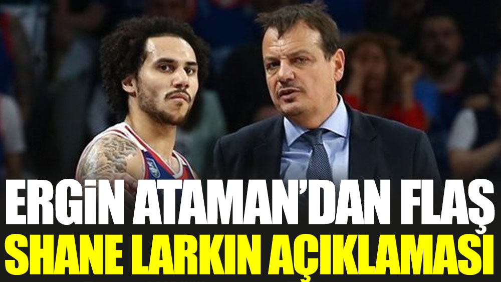 Ergin Ataman'dan flaş Shane Larkin açıklaması