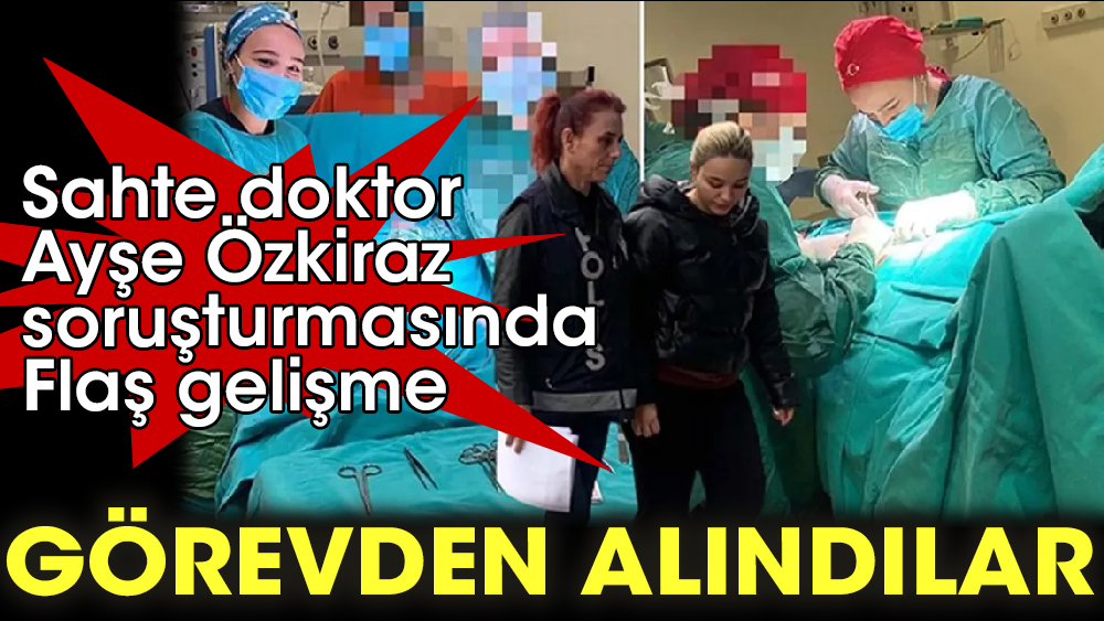 Sahte doktor Ayşe Özkiraz soruşturmasında Flaş gelişme. Hastanenin başhekimi görevden alındı