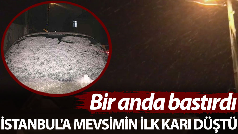 Bir anda bastırdı! İstanbul'a mevsimin ilk karı düştü