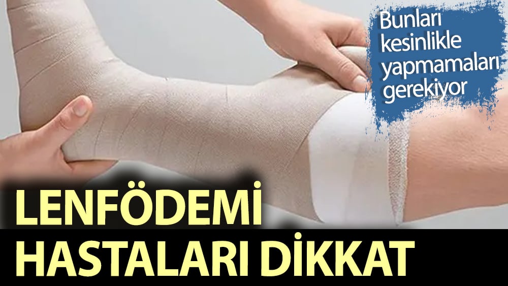 Lenfödemi hastaları nelere çok dikkat etmeli?