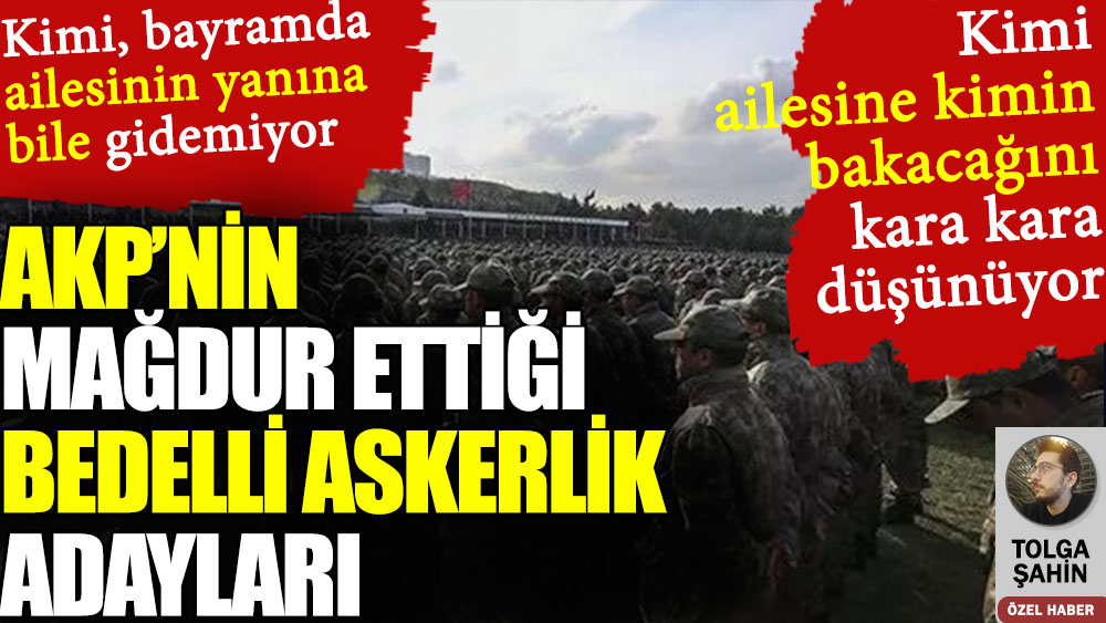 AKP’nin mağdur ettiği bedelli askerlik adayları kara kara düşünüyor