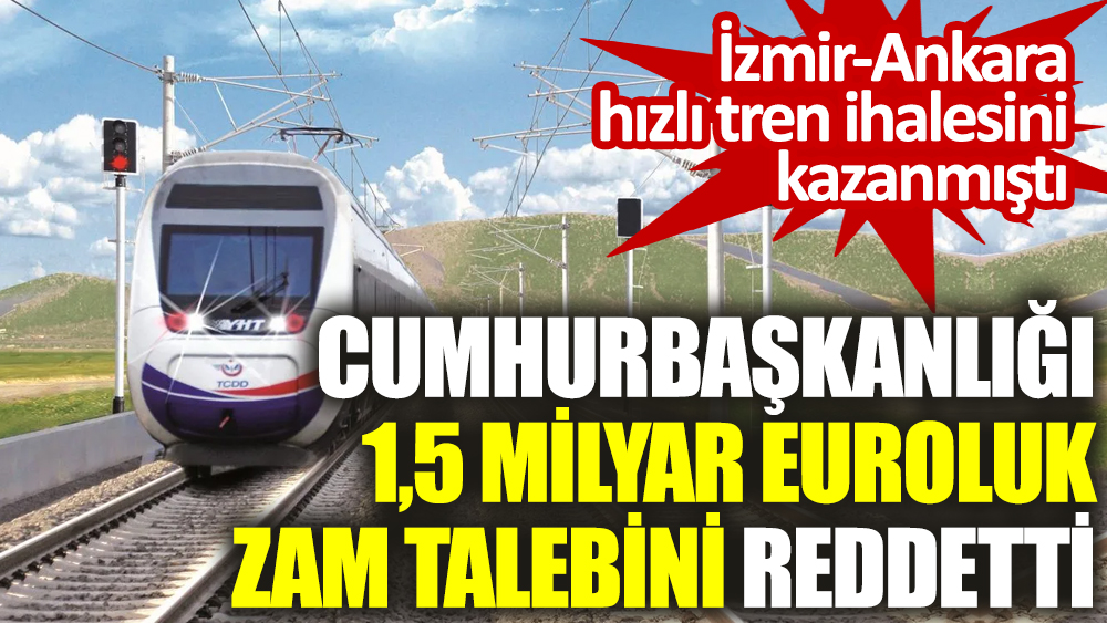 Cumhurbaşkanlığı 1,5 milyar euroluk zam talebini reddetti: İzmir-Ankara hızlı tren ihalesini kazanmıştı