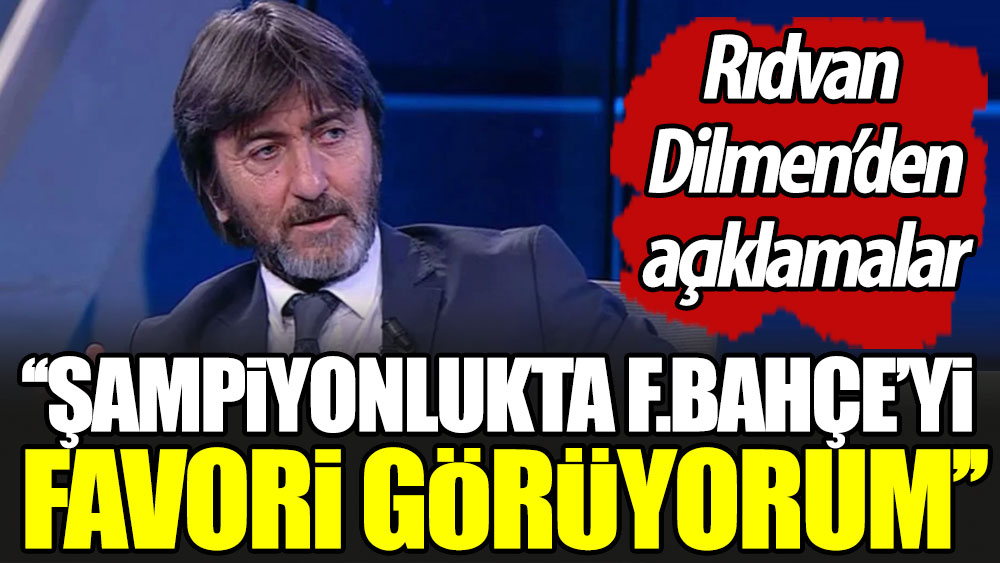 ''Şampiyonlukta Fenerbahçe'yi favori görüyorum'' Rıdvan Dilmen'den açıklamalar