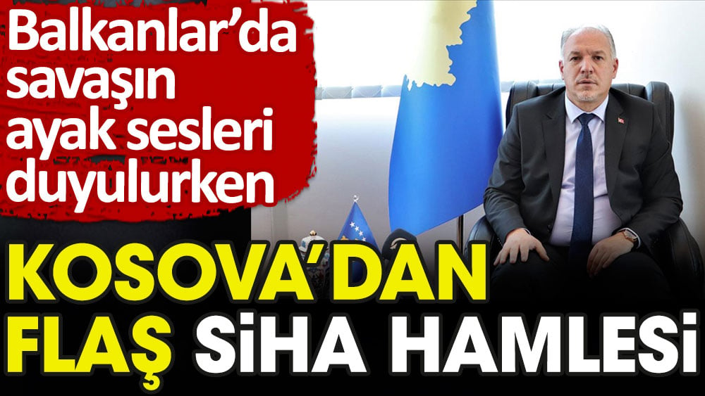 Balkanlar'da savaş sesleri duyulurken Kosova'dan flaş SİHA hamlesi geldi