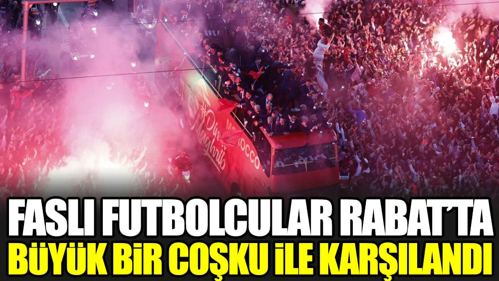 Faslı futbolcular Rabat'ta büyük bir coşku ile karşılandı