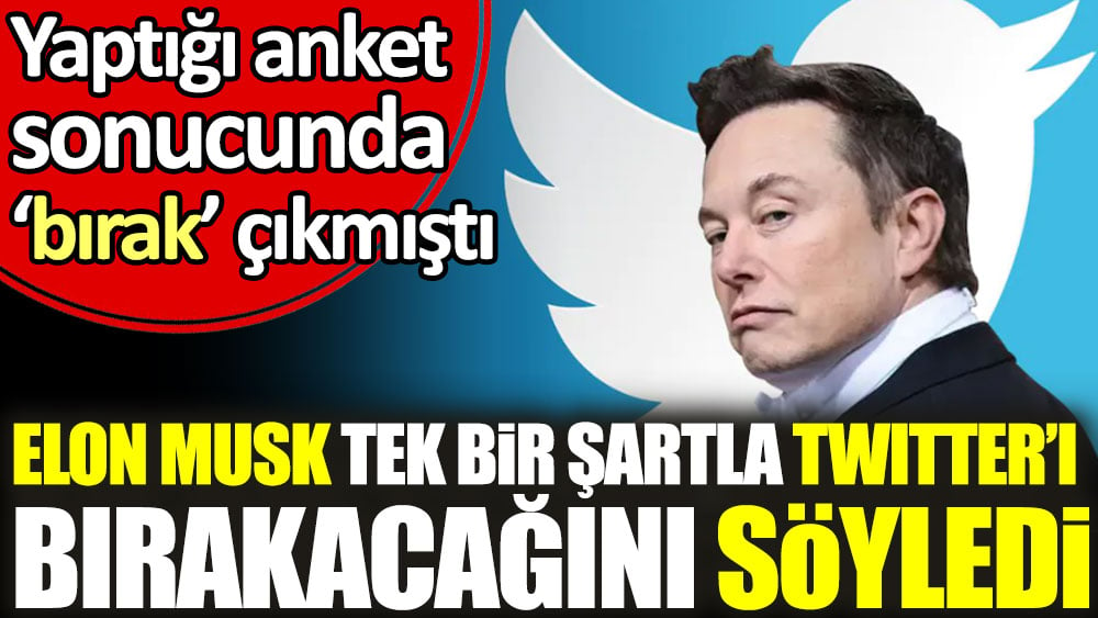 Elon Musk tek bir şartla Twitter’ı bırakacağını söyledi. Yaptığı anket sonucunda ‘bırak’ çıkmıştı