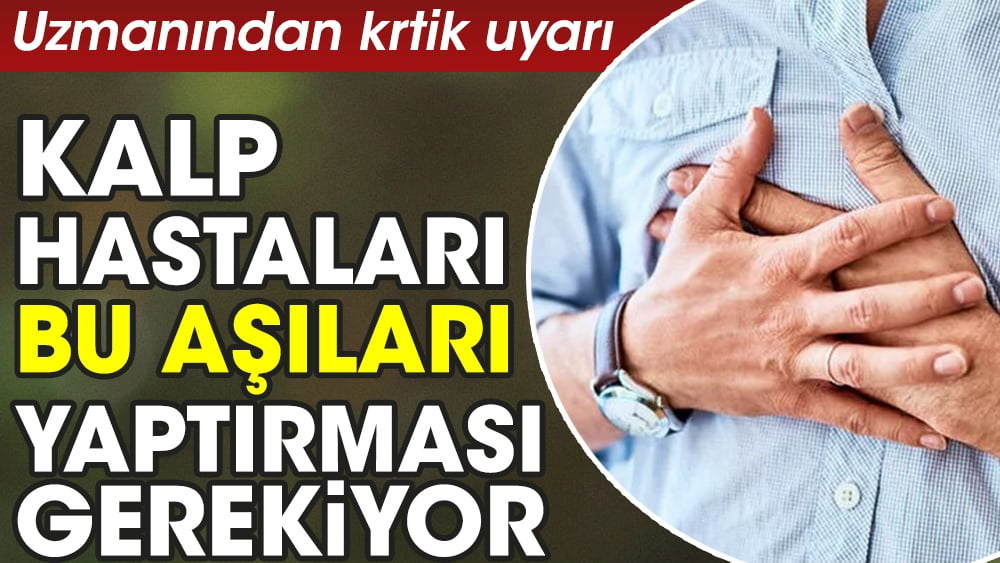 Uzmanından uyarı geldi. Kalp hastası olanların bu aşıları yaptırması gerekiyor