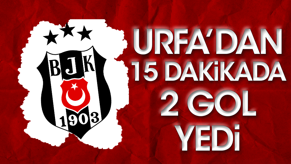 Beşiktaş Şanlıurfa'dan 15 dakikada 2 gol yedi