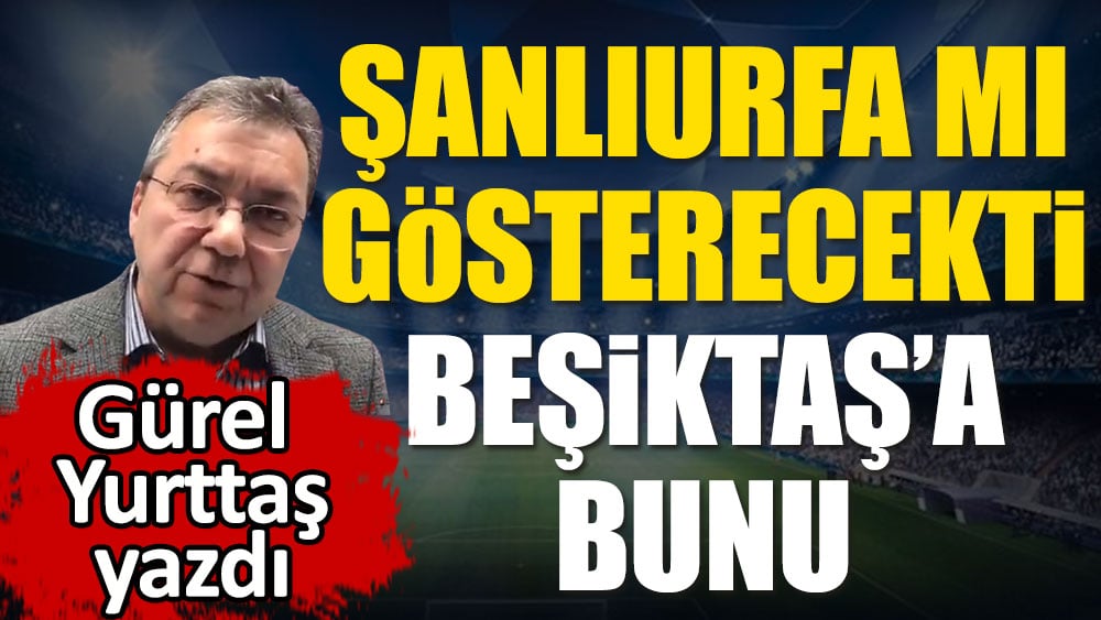 Şanlıurfa mı gösterecekti Beşiktaş'a bunu