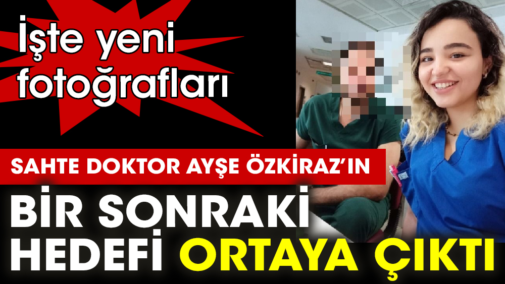 Sahte doktor Ayşe Özkiraz’ın bir sonraki hedefi ortaya çıktı. İşte yeni fotoğrafları