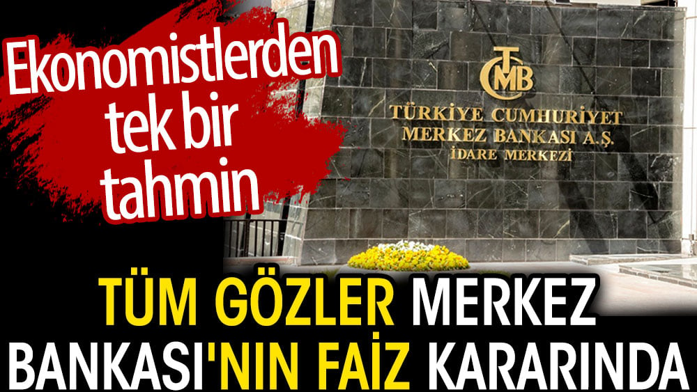 Tüm gözler Merkez Bankası'nın faiz kararında. Ekonomistlerden tek bir tahmin