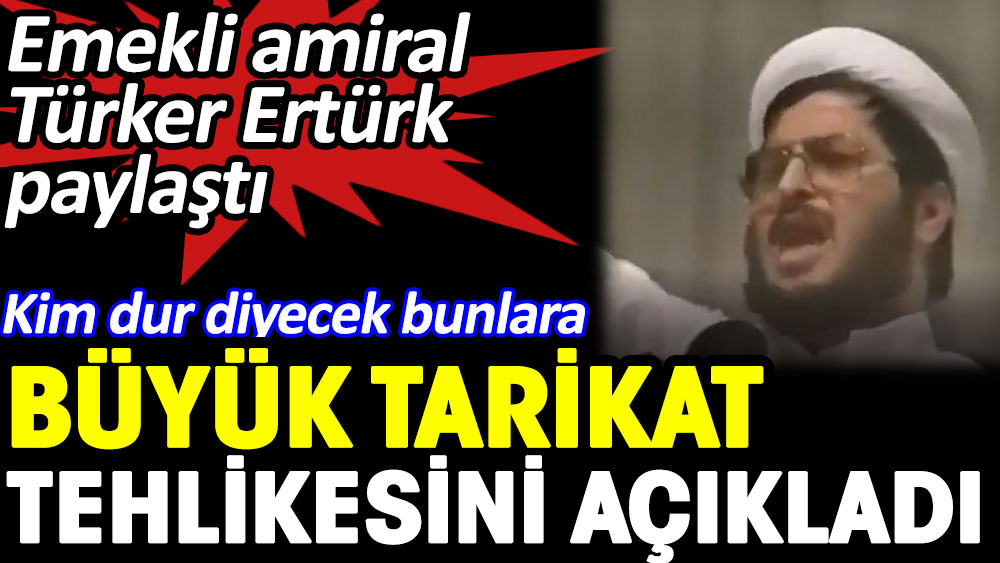 Emekli amiral Türker Ertürk büyük tarikat tehlikesini açıkladı 