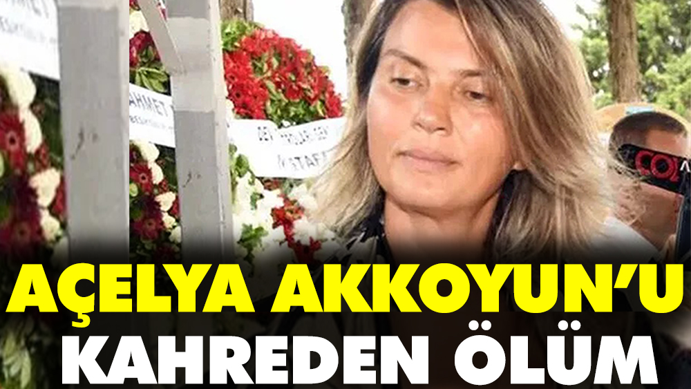 Açelya Akkoyun'u kahreden ölüm