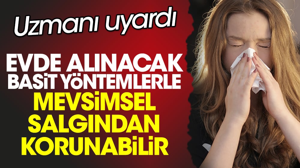 Evde alınacak basit yöntemlerle mevsimsel salgından korunabilir. Uzmanı uyardı