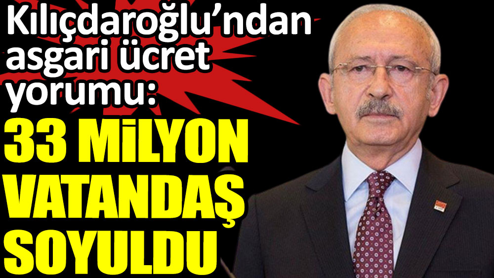 Kılıçdaroğlu'ndan asgari ücret açıklaması: 33 milyon vatandaş soyuldu