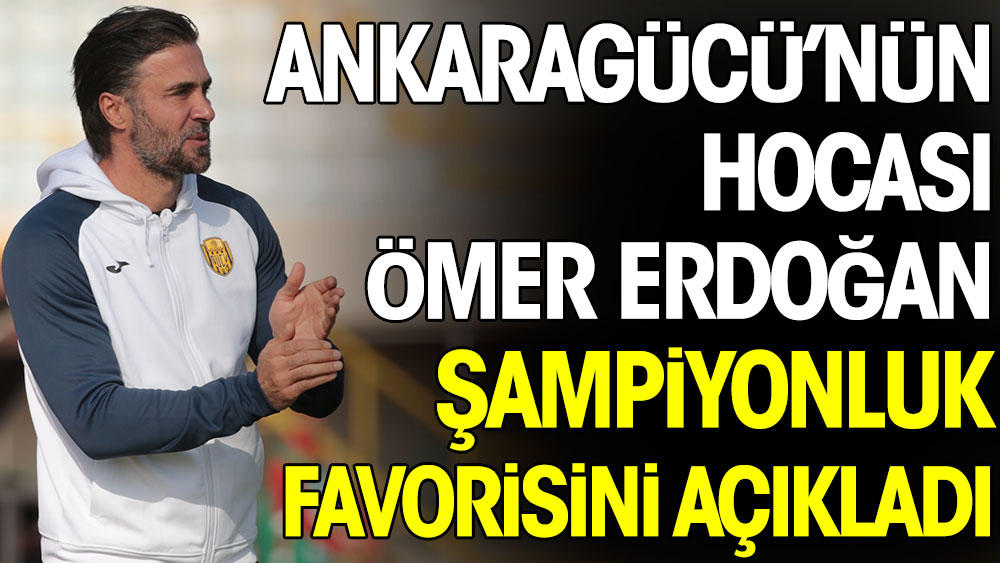 Ankaragücü'nün hocası Ömer Erdoğan şampiyonluk favorisini açıkladı