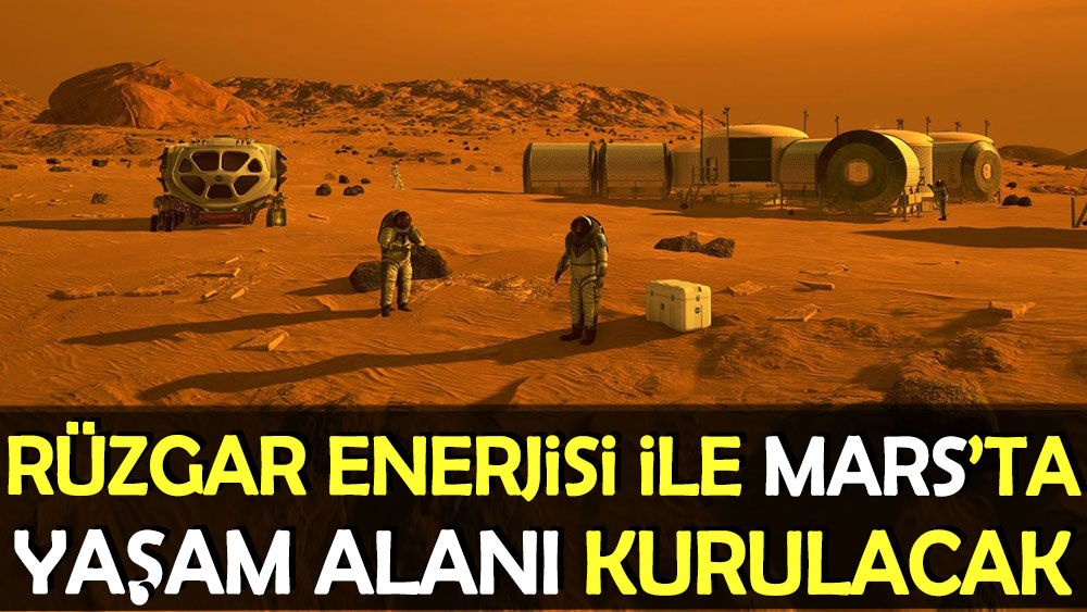 Rüzgar enerjisi ile Mars’ta yaşam alanı kurulacak