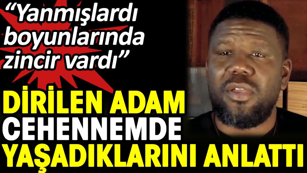 Dirilen adam cehennemde yaşadıklarını anlattı