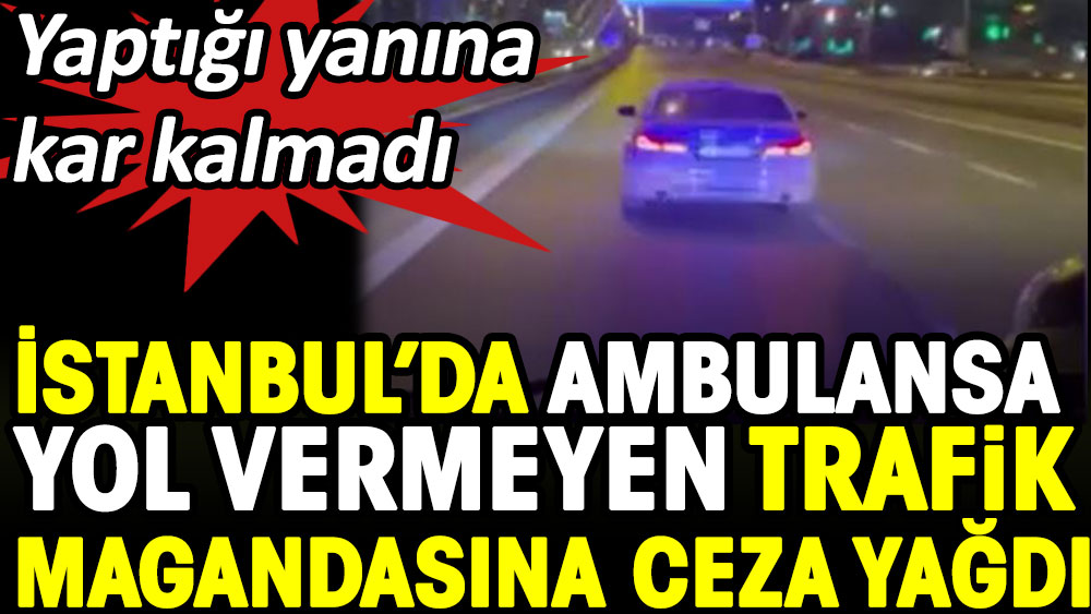 İstanbul'da ambulansa yol vermeyen trafik magandasına ceza yağdı