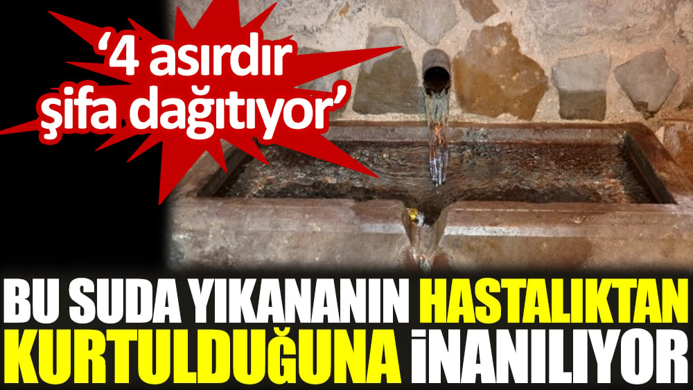 Bu suda yıkananın hastalıktan kurtulduğuna inanılıyor. '4 asırdır şifa dağıtıyor'