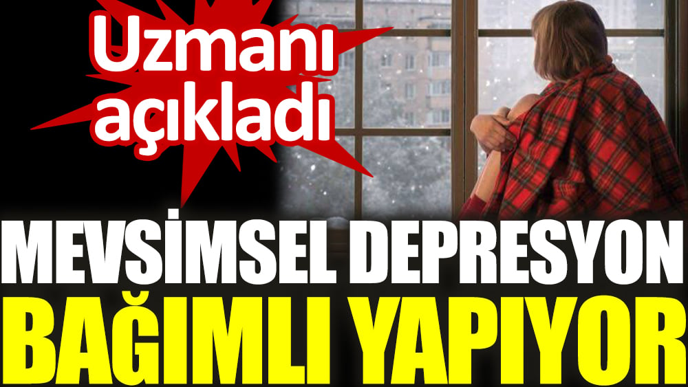 Uzmanı açıkladı. Mevsimsel depresyon bağımlı yapıyor