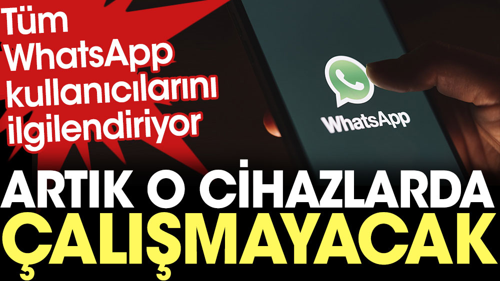 Tüm WhatsApp kullanıcılarını ilgilendiriyor: Artık o cihazlarda çalışmayacak