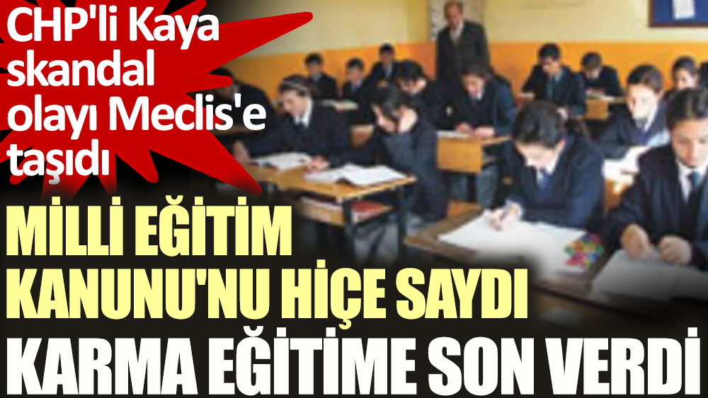 Milli Eğitim Kanunu'nu hiçe saydı, karma eğitime son verdi. CHP'li Kaya skandal olayı Meclis'e taşıdı
