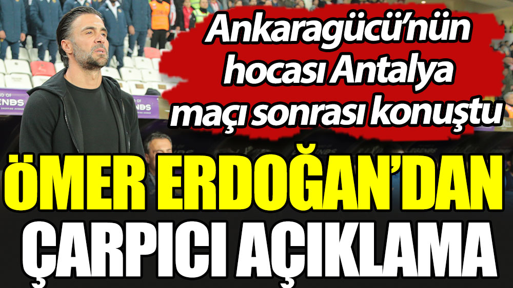 Ankaragücü'nün hocası Ömer Erdoğan'dan çarpıcı açıklama