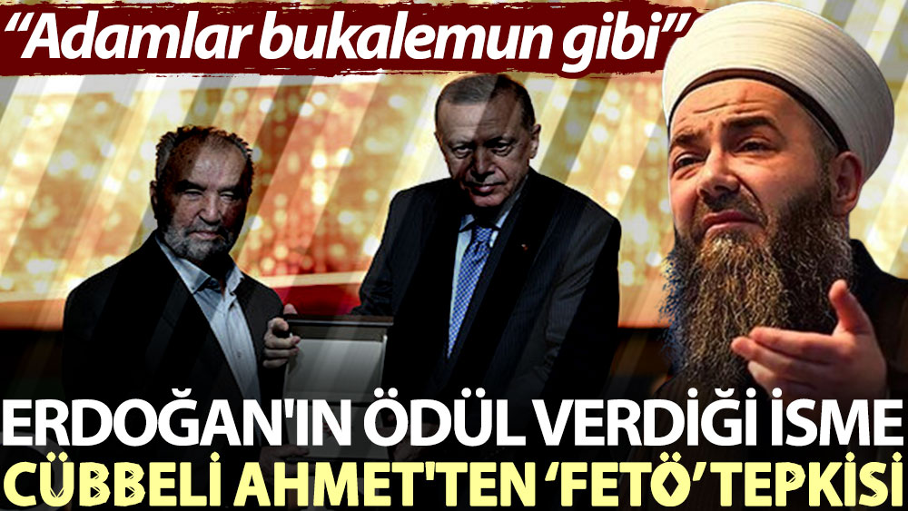 Erdoğan'ın ödül verdiği isme Cübbeli Ahmet'ten 'FETÖ' tepkisi: Adamlar bukalemun gibi