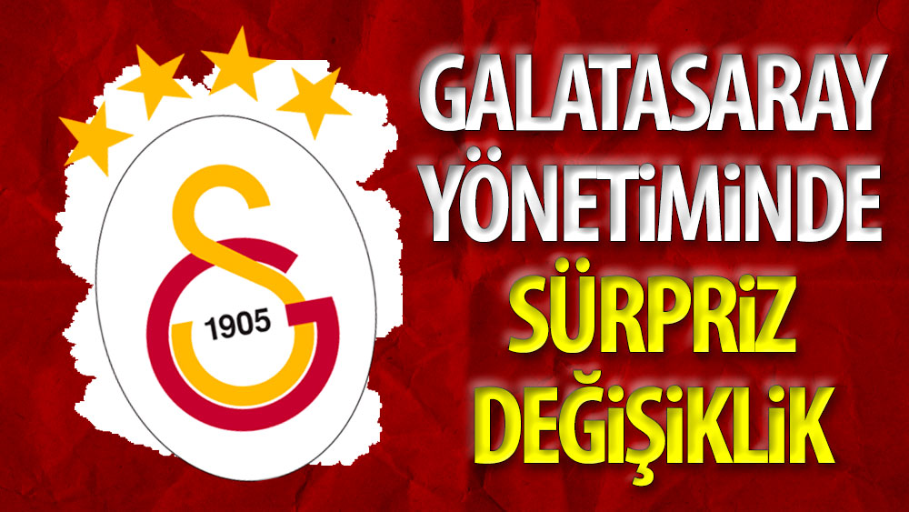 Galatasaray yönetiminde sürpriz değişiklik