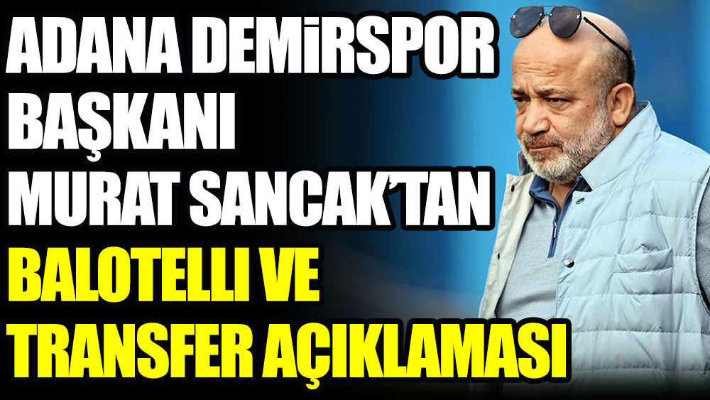 Adana Demirspor Başkanı Sancak'tan Balotelli ve transfer açıklaması