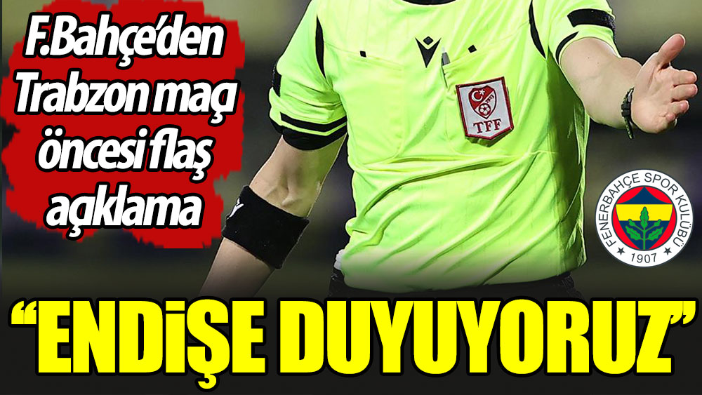 Fenerbahçe'den Trabzonspor maçı öncesi flaş açıklama. ''Endişe duyuyoruz''