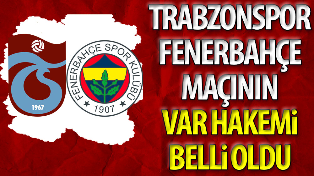 Trabzonspor Fenerbahçe maçının VAR hakemi belli oldu