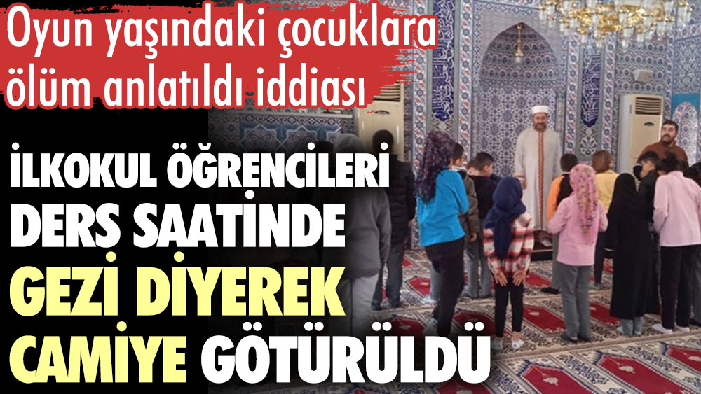 İlkokul öğrencileri ders saatinde gezi diyerek camiye götürüldü. Oyun yaşındaki çocuklara ölüm anlatıldı iddiası