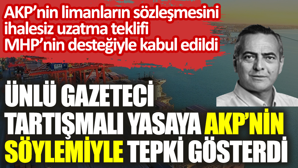 Ünlü gazeteci limanların sözleşmesini ihalesiz uzatan düzenlemeye AKP’nin sözleriyle tepki gösterdi