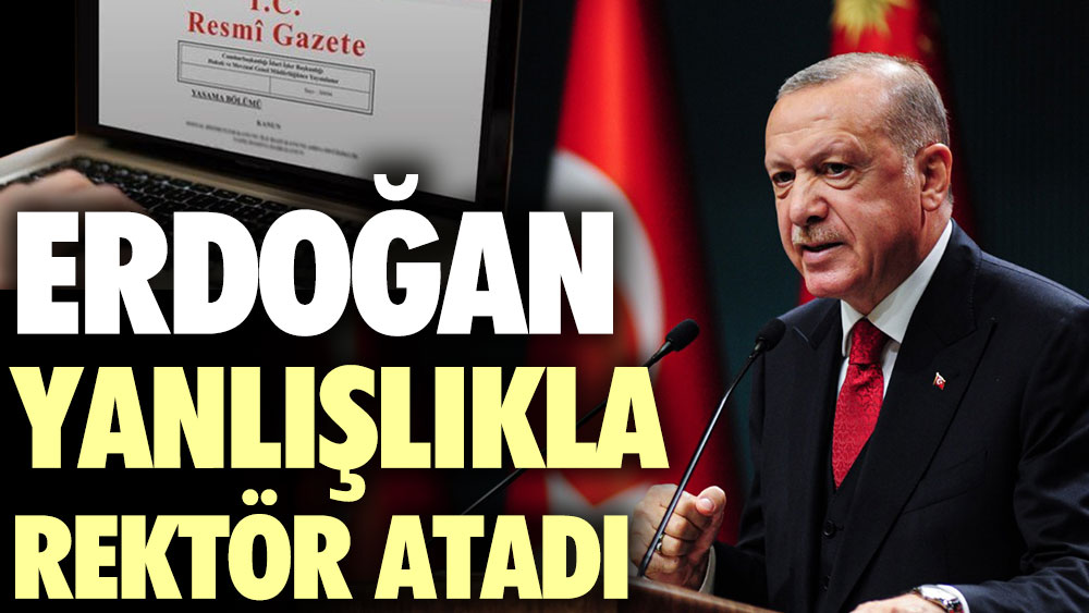 Erdoğan yanlışlıkla rektör atadı