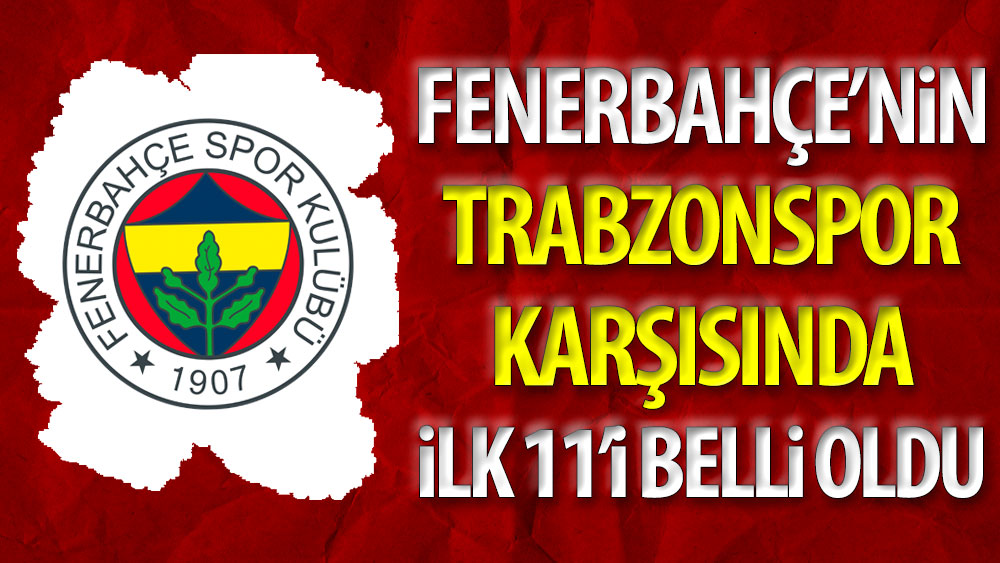 Fenerbahçe'nin Trabzonspor 11'i belli oldu