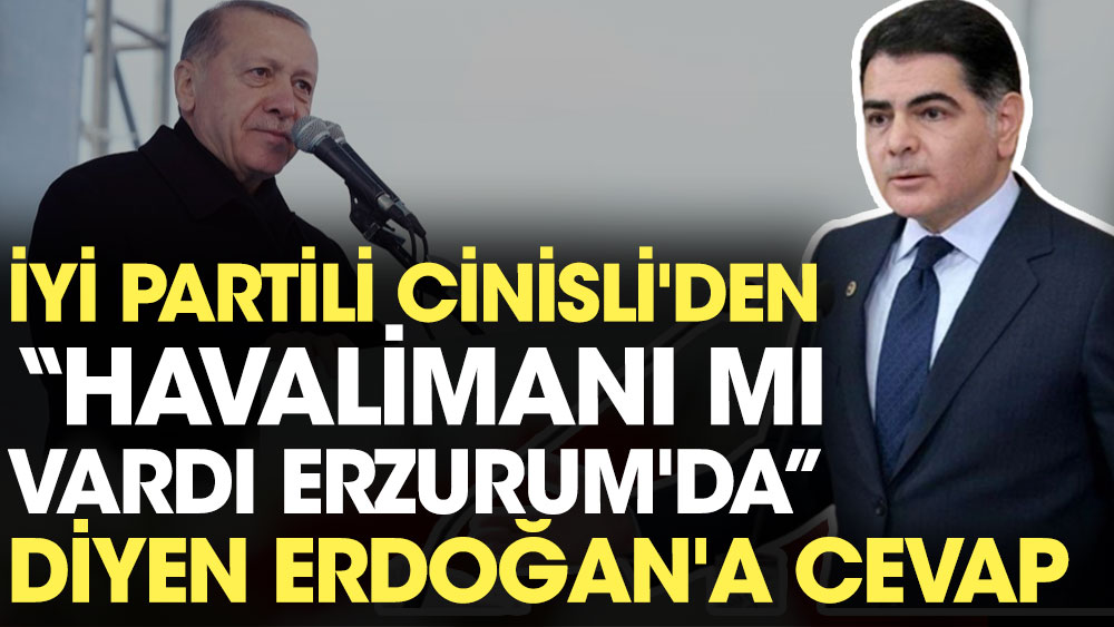 İYİ Partili Cinisli'den ''Havalimanı mı vardı Erzurum'da'' diyen Erdoğan'a cevap