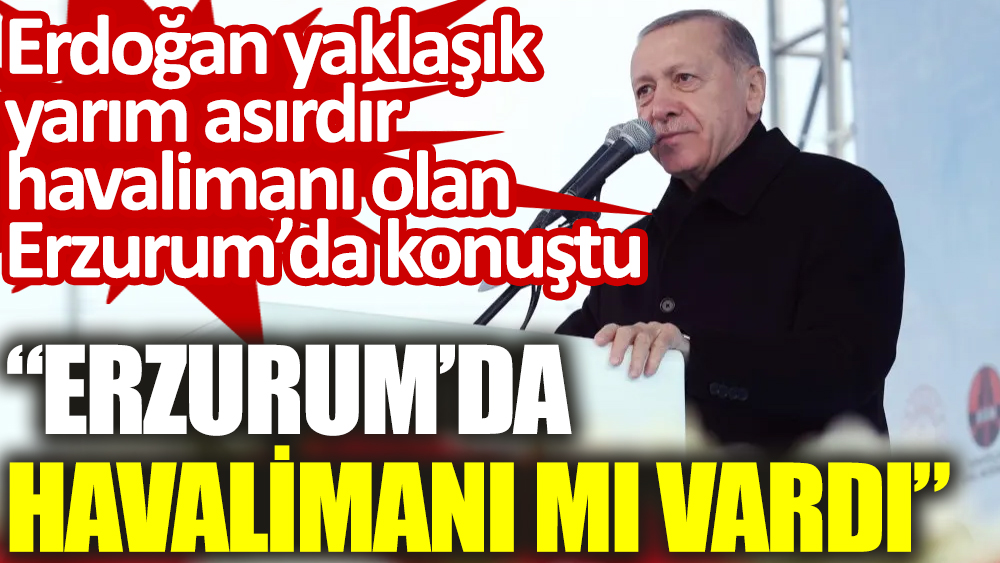 Erdoğan yarım asırdır havalimanı olan Erzurum’da konuştu: Erzurum’da havalimanı mı vardı