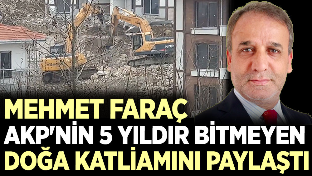 Mehmet Faraç AKP'nin 5 yıldır bitmeyen doğa katliamını paylaştı