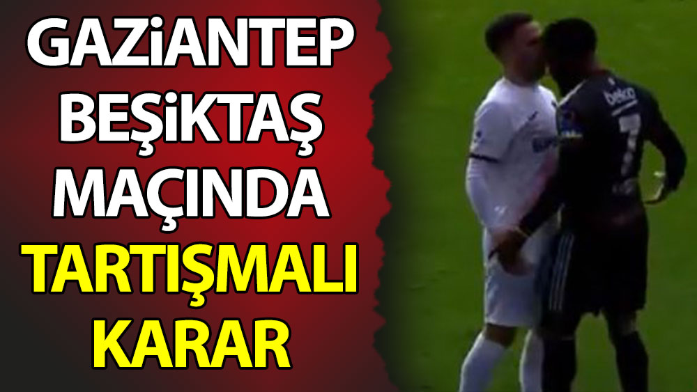 Gaziantep FK-Beşiktaş maçında tartışmalı karar