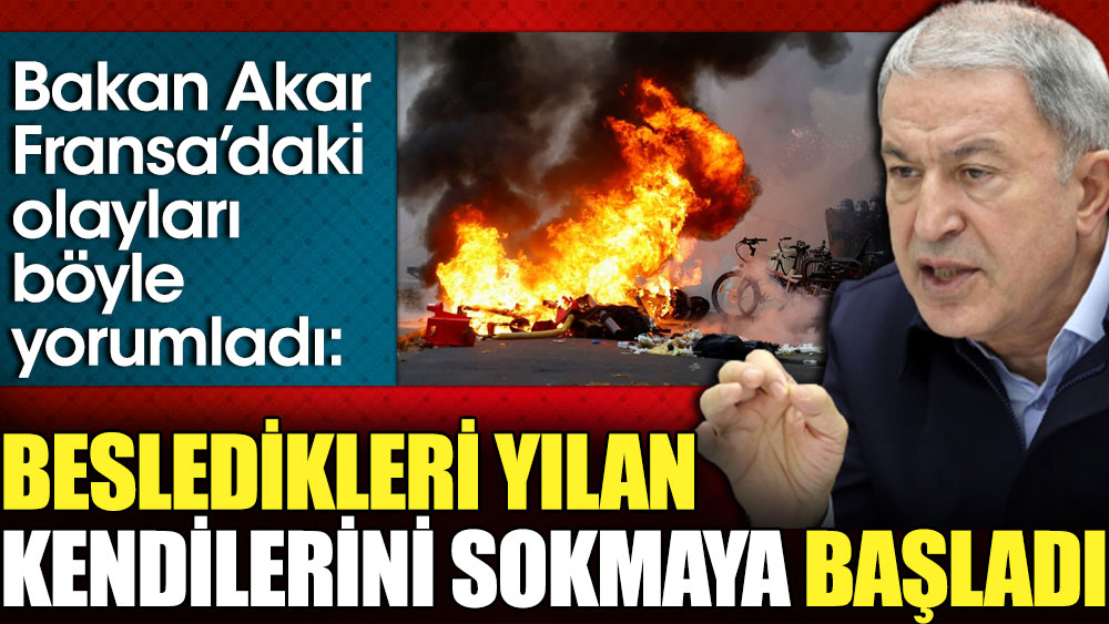 Bakan Akar Fransa’daki olayları böyle yorumladı: Besledikleri yılan kendilerini sokmaya başladı