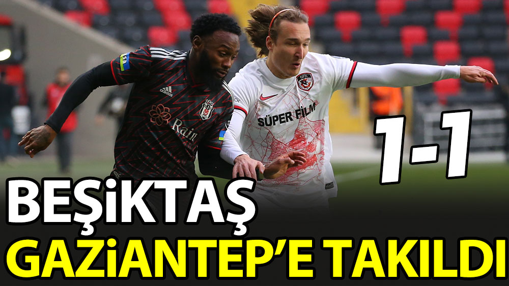 Beşiktaş Gaziantep'e takıldı