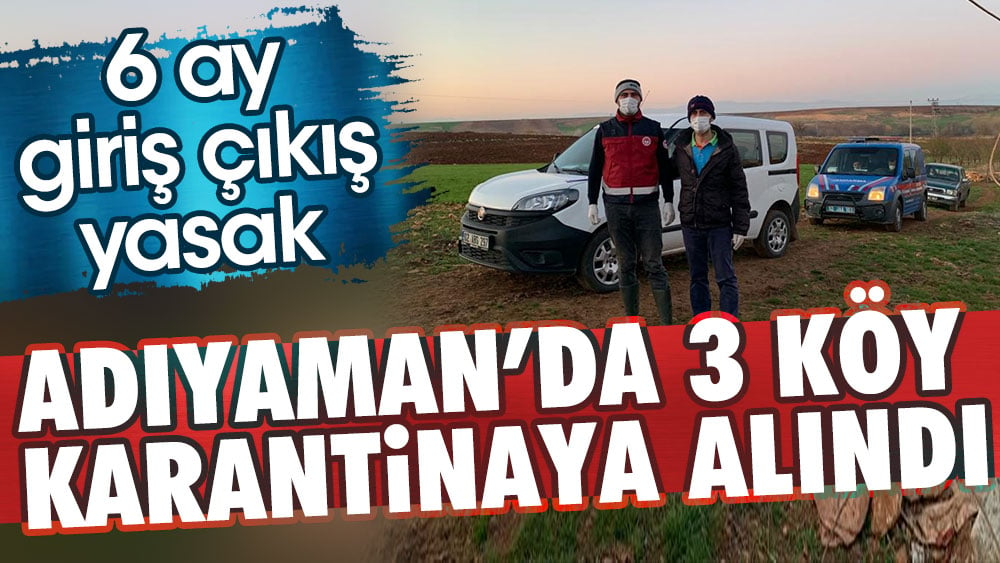 Adıyaman'da 3 köy karantinaya alındı. 6 ay giriş çıkış yasak