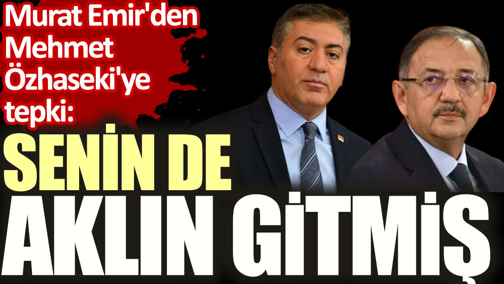 Murat Emir'den Mehmet Özhaseki'ye tepki: Senin de aklın gitmiş