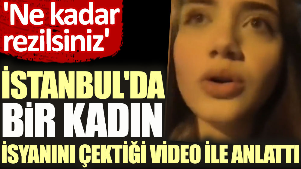 İstanbul’da bir kadın isyanını çektiği video ile anlattı