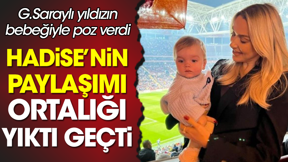 Hadise Galatasaray İstanbulspor maçında paylaştı. Çocuklu fotoğraf gündem oldu