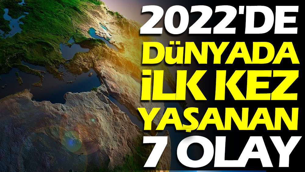 2022'de dünyada ilk kez yaşanan 7 olay